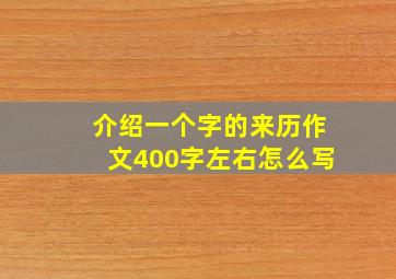 介绍一个字的来历作文400字左右怎么写