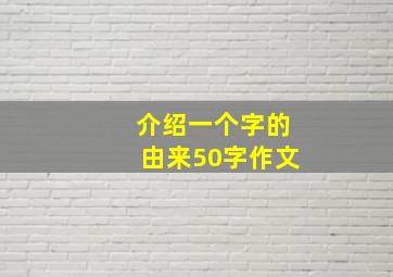 介绍一个字的由来50字作文