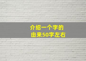 介绍一个字的由来50字左右