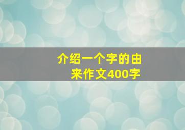 介绍一个字的由来作文400字