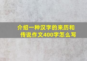 介绍一种汉字的来历和传说作文400字怎么写