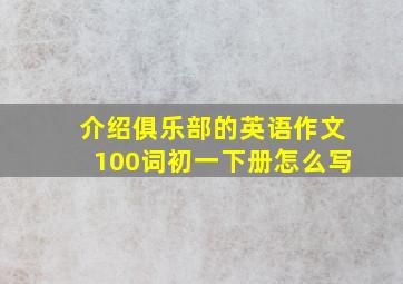 介绍俱乐部的英语作文100词初一下册怎么写