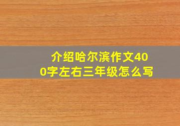 介绍哈尔滨作文400字左右三年级怎么写