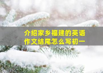 介绍家乡福建的英语作文结尾怎么写初一