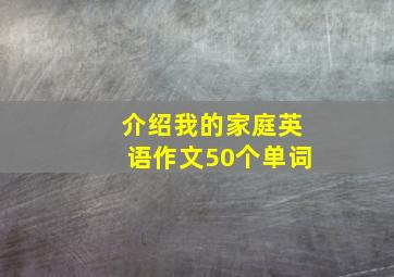 介绍我的家庭英语作文50个单词