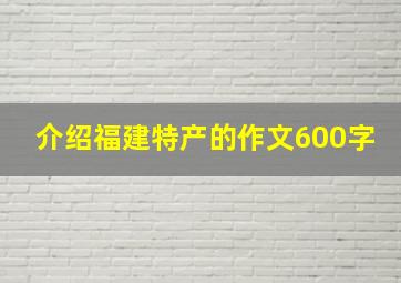 介绍福建特产的作文600字