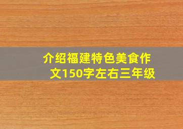 介绍福建特色美食作文150字左右三年级