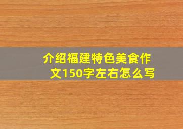 介绍福建特色美食作文150字左右怎么写