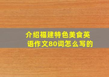 介绍福建特色美食英语作文80词怎么写的