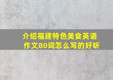 介绍福建特色美食英语作文80词怎么写的好听