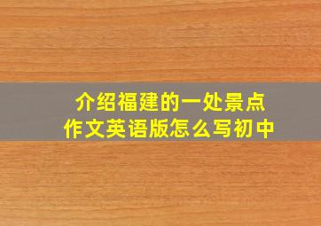 介绍福建的一处景点作文英语版怎么写初中