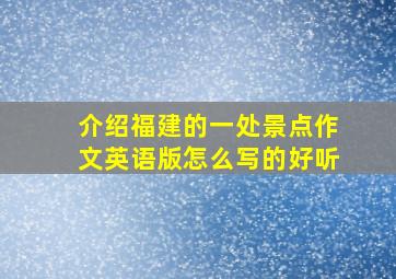 介绍福建的一处景点作文英语版怎么写的好听