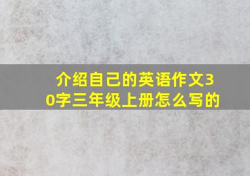 介绍自己的英语作文30字三年级上册怎么写的