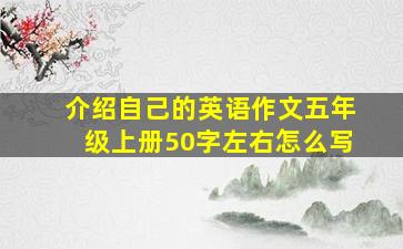 介绍自己的英语作文五年级上册50字左右怎么写