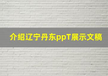 介绍辽宁丹东ppT展示文稿