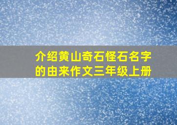 介绍黄山奇石怪石名字的由来作文三年级上册