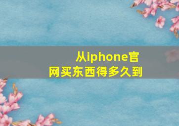 从iphone官网买东西得多久到