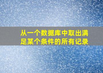 从一个数据库中取出满足某个条件的所有记录