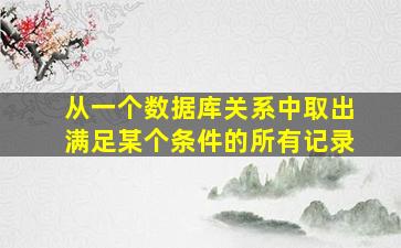 从一个数据库关系中取出满足某个条件的所有记录