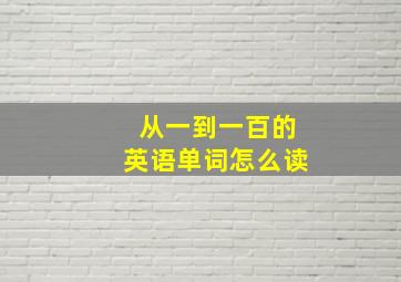 从一到一百的英语单词怎么读