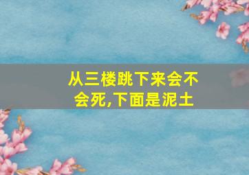 从三楼跳下来会不会死,下面是泥土