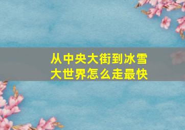 从中央大街到冰雪大世界怎么走最快