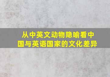 从中英文动物隐喻看中国与英语国家的文化差异