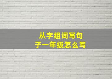 从字组词写句子一年级怎么写