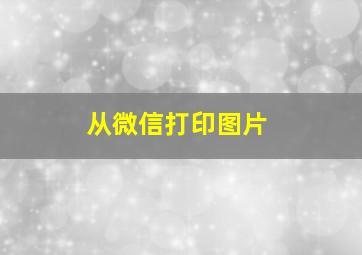 从微信打印图片