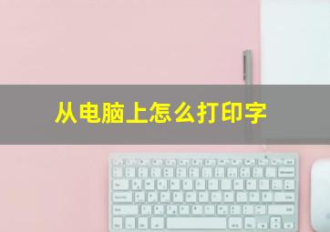 从电脑上怎么打印字