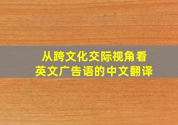 从跨文化交际视角看英文广告语的中文翻译