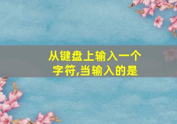 从键盘上输入一个字符,当输入的是