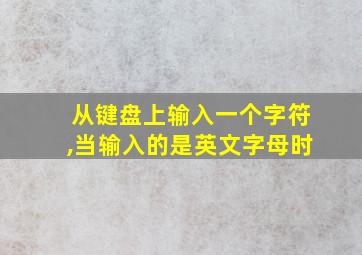 从键盘上输入一个字符,当输入的是英文字母时