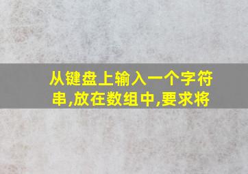 从键盘上输入一个字符串,放在数组中,要求将