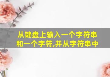 从键盘上输入一个字符串和一个字符,并从字符串中