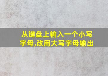 从键盘上输入一个小写字母,改用大写字母输出