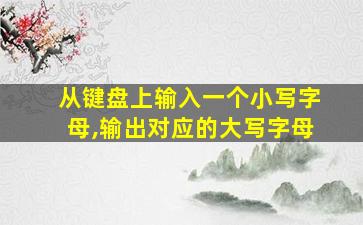 从键盘上输入一个小写字母,输出对应的大写字母