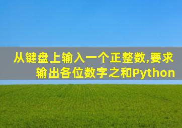 从键盘上输入一个正整数,要求输出各位数字之和Python