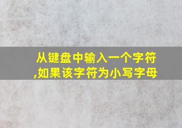 从键盘中输入一个字符,如果该字符为小写字母