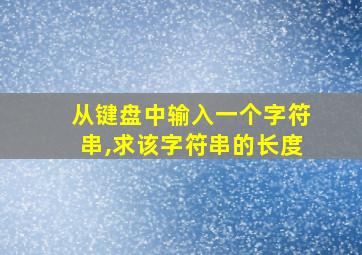 从键盘中输入一个字符串,求该字符串的长度