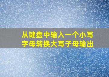 从键盘中输入一个小写字母转换大写子母输出