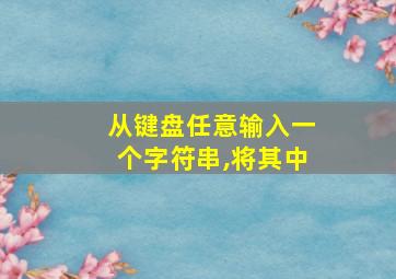 从键盘任意输入一个字符串,将其中