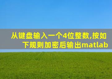 从键盘输入一个4位整数,按如下规则加密后输出matlab