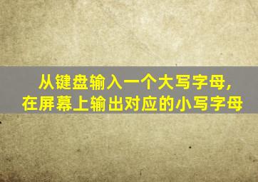 从键盘输入一个大写字母,在屏幕上输出对应的小写字母