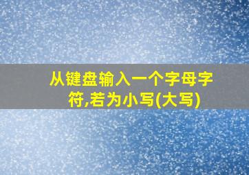 从键盘输入一个字母字符,若为小写(大写)