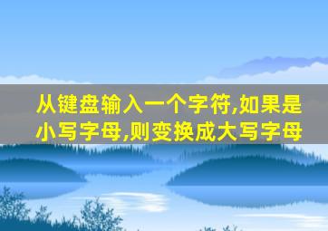 从键盘输入一个字符,如果是小写字母,则变换成大写字母