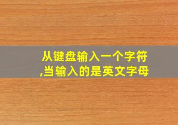 从键盘输入一个字符,当输入的是英文字母