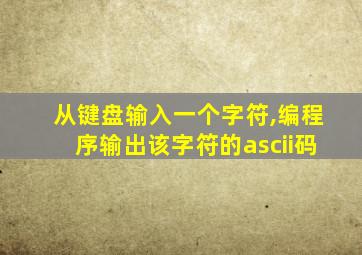 从键盘输入一个字符,编程序输出该字符的ascii码