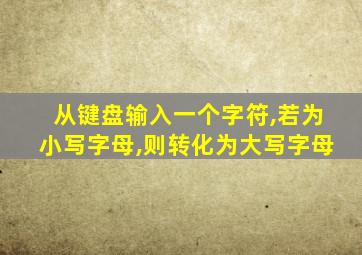 从键盘输入一个字符,若为小写字母,则转化为大写字母