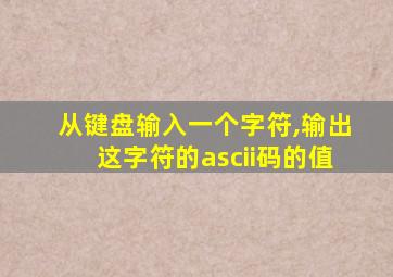 从键盘输入一个字符,输出这字符的ascii码的值